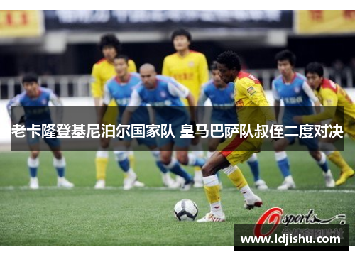 老卡隆登基尼泊尔国家队 皇马巴萨队叔侄二度对决