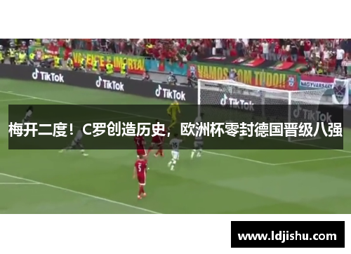 梅开二度！C罗创造历史，欧洲杯零封德国晋级八强